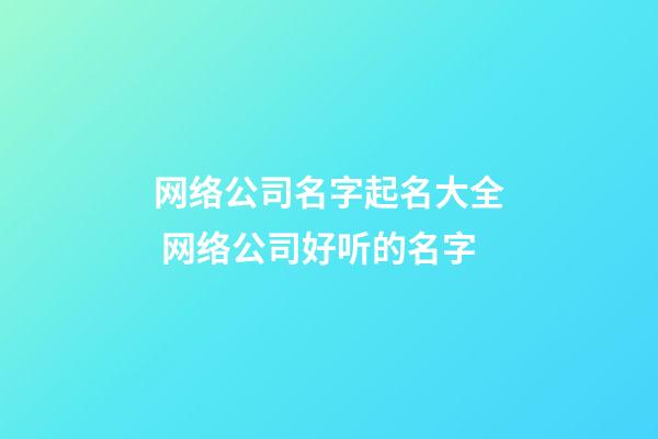 网络公司名字起名大全 网络公司好听的名字